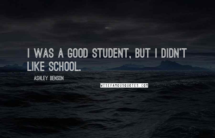 Ashley Benson quotes: I was a good student, but I didn't like school.