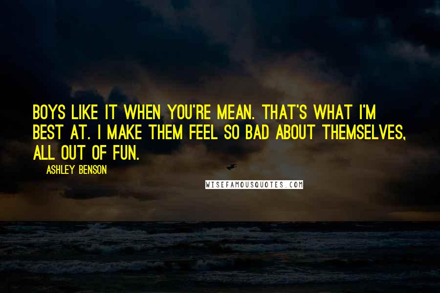 Ashley Benson quotes: Boys like it when you're mean. That's what I'm best at. I make them feel so bad about themselves, all out of fun.