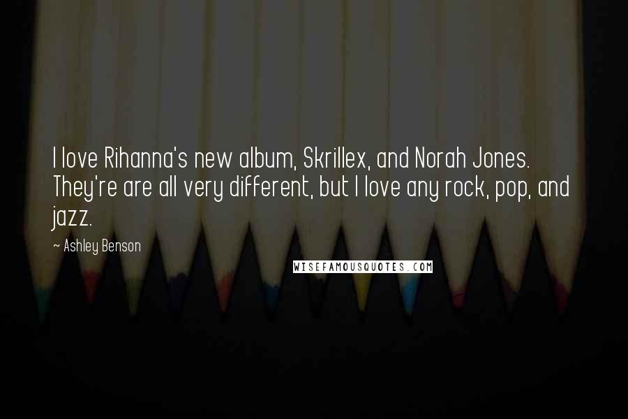 Ashley Benson quotes: I love Rihanna's new album, Skrillex, and Norah Jones. They're are all very different, but I love any rock, pop, and jazz.