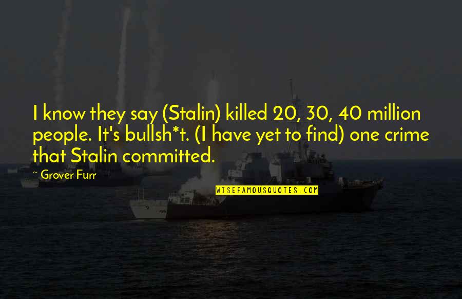 Ashley Brilliant Quotes By Grover Furr: I know they say (Stalin) killed 20, 30,