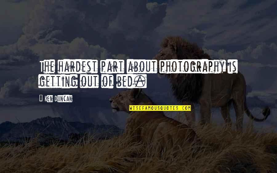 Ashley Brilliant Quotes By Ken Duncan: The hardest part about photography is getting out