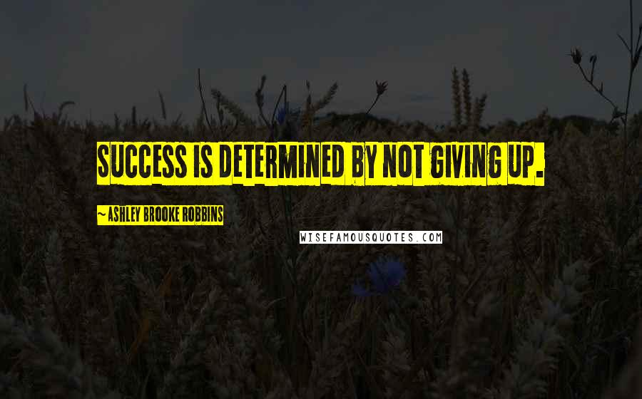 Ashley Brooke Robbins quotes: Success is determined by not giving up.