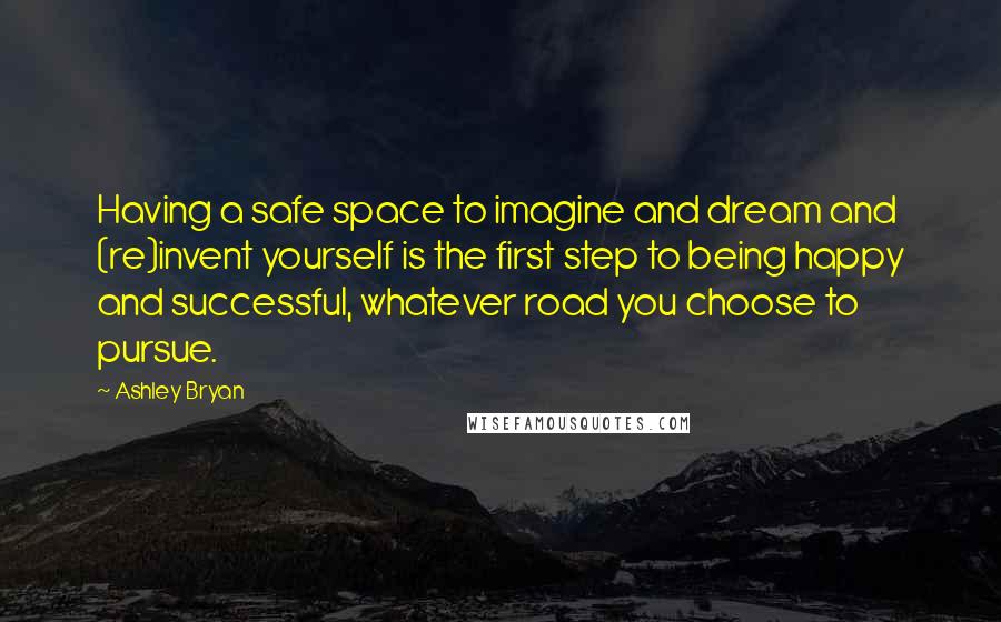 Ashley Bryan quotes: Having a safe space to imagine and dream and (re)invent yourself is the first step to being happy and successful, whatever road you choose to pursue.