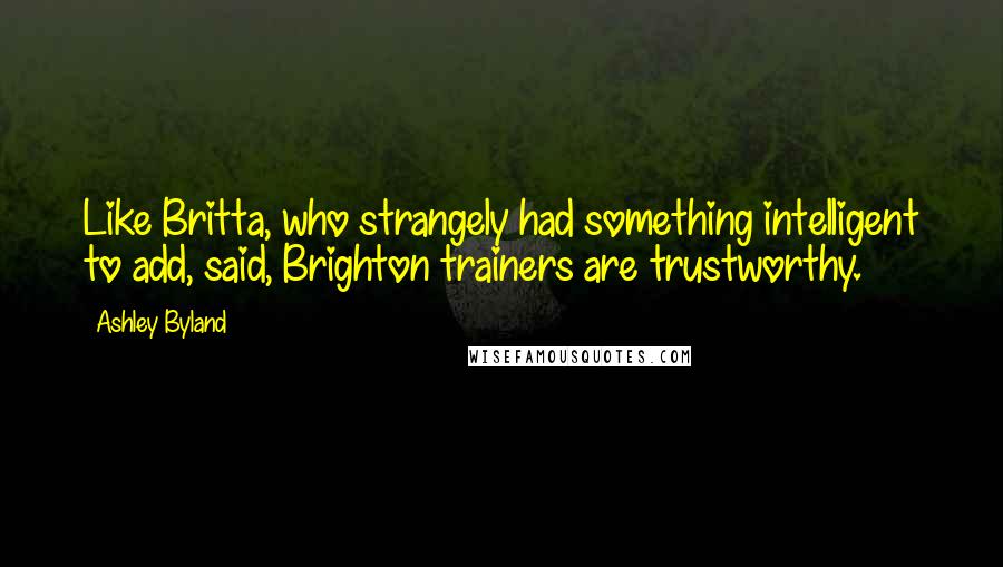 Ashley Byland quotes: Like Britta, who strangely had something intelligent to add, said, Brighton trainers are trustworthy.