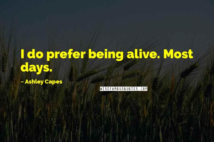 Ashley Capes quotes: I do prefer being alive. Most days.