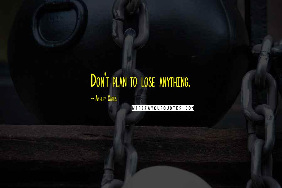 Ashley Capes quotes: Don't plan to lose anything.