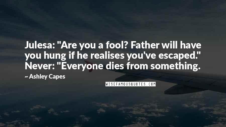 Ashley Capes quotes: Julesa: "Are you a fool? Father will have you hung if he realises you've escaped." Never: "Everyone dies from something.