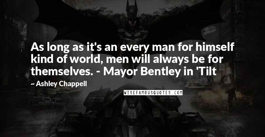Ashley Chappell quotes: As long as it's an every man for himself kind of world, men will always be for themselves. - Mayor Bentley in 'Tilt Ashley Chappell quotes: As long as it's an every man for himself kind of world, men will always be for themselves. - Mayor Bentley in 'Tilt