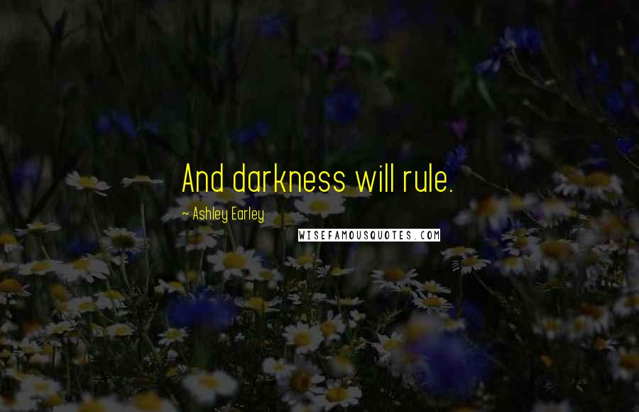 Ashley Earley quotes: And darkness will rule.