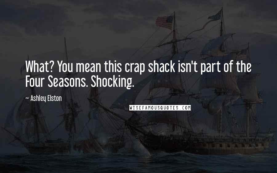 Ashley Elston quotes: What? You mean this crap shack isn't part of the Four Seasons. Shocking.