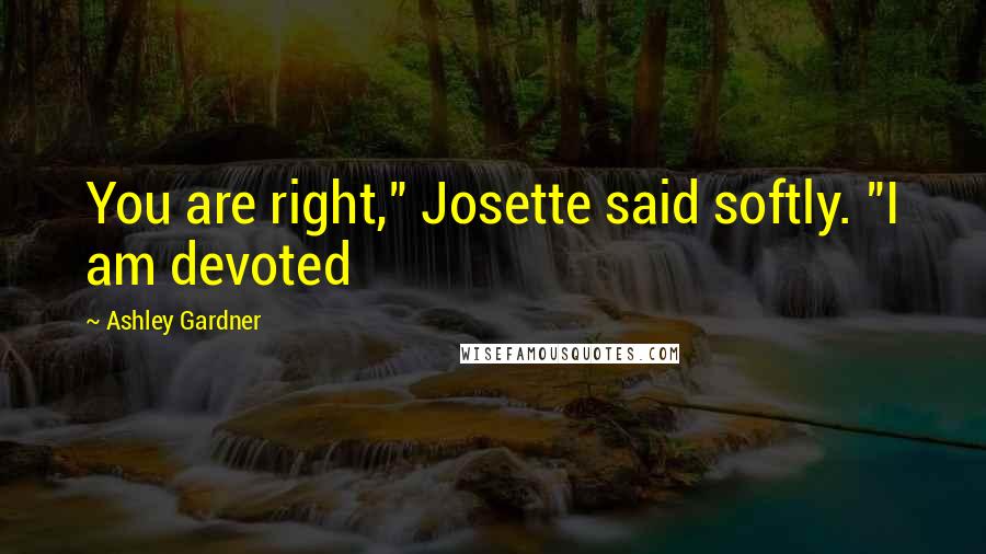 Ashley Gardner quotes: You are right," Josette said softly. "I am devoted