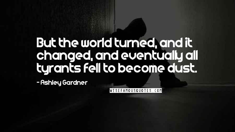 Ashley Gardner quotes: But the world turned, and it changed, and eventually all tyrants fell to become dust.