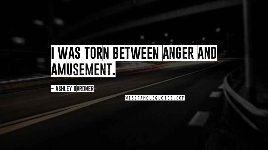 Ashley Gardner quotes: I was torn between anger and amusement.