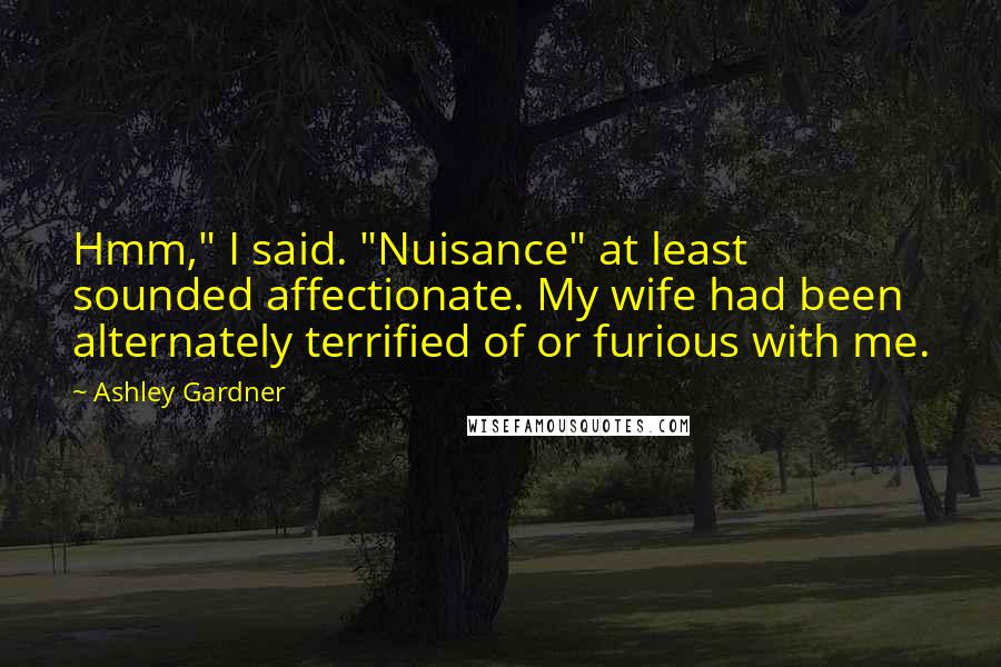 Ashley Gardner quotes: Hmm," I said. "Nuisance" at least sounded affectionate. My wife had been alternately terrified of or furious with me.
