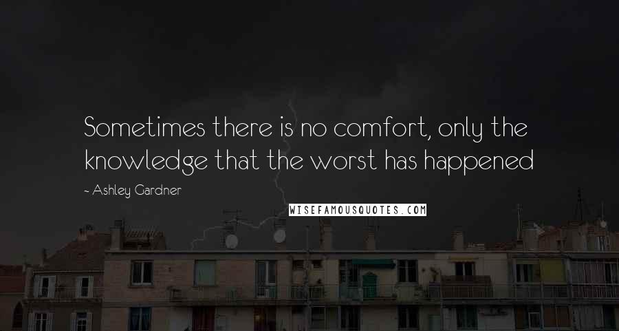 Ashley Gardner quotes: Sometimes there is no comfort, only the knowledge that the worst has happened