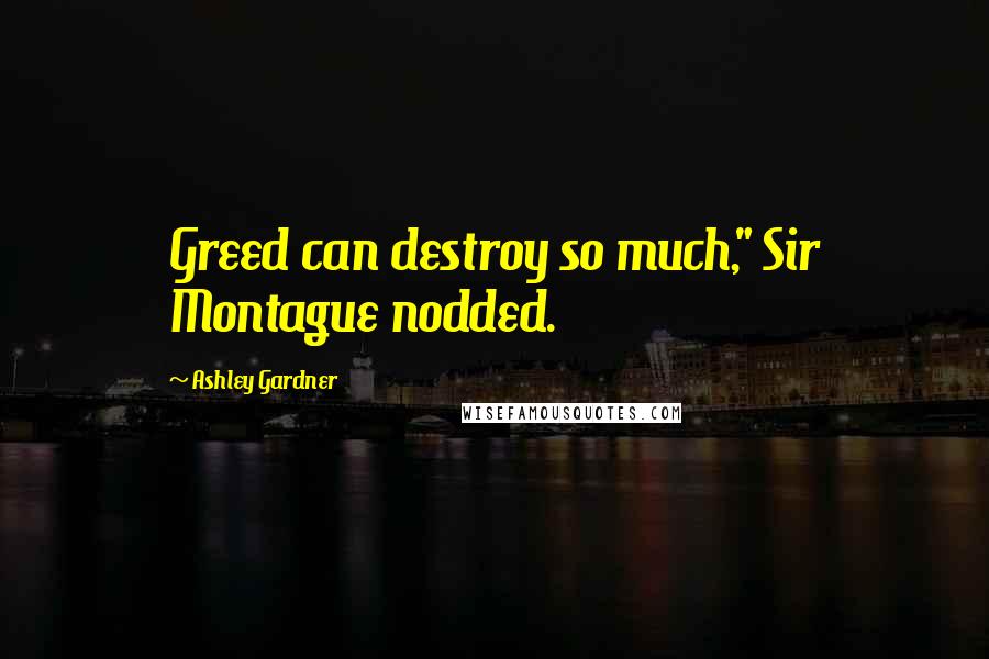 Ashley Gardner quotes: Greed can destroy so much," Sir Montague nodded.
