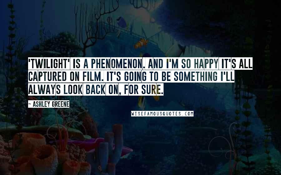 Ashley Greene quotes: 'Twilight' is a phenomenon. And I'm so happy it's all captured on film. It's going to be something I'll always look back on, for sure.