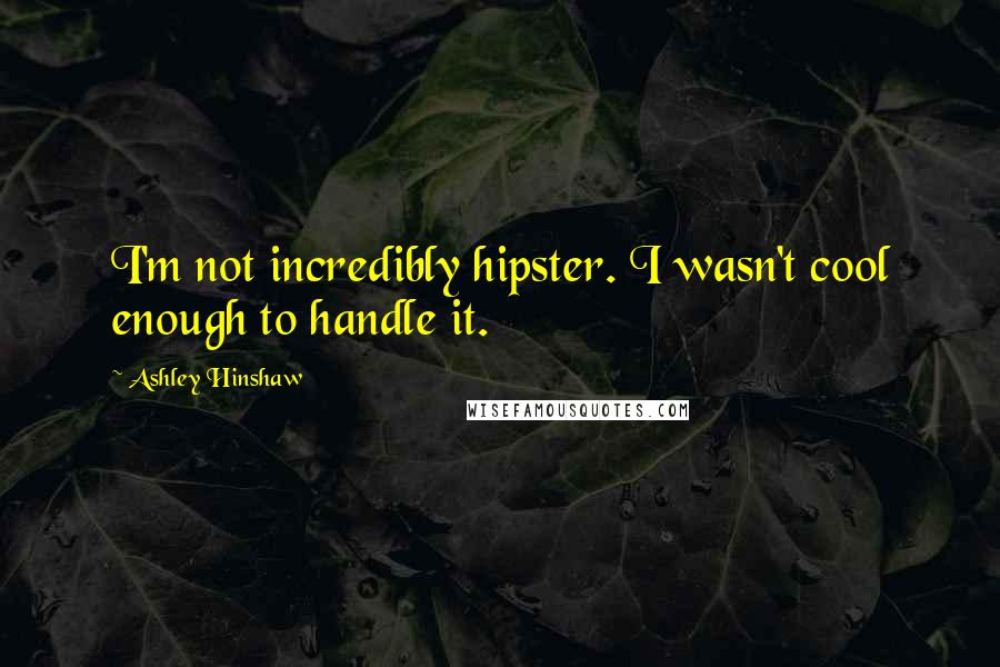 Ashley Hinshaw quotes: I'm not incredibly hipster. I wasn't cool enough to handle it.