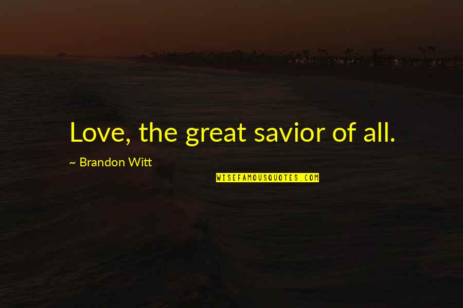 Ashley J Williams Quotes By Brandon Witt: Love, the great savior of all. Ashley J Williams Quotes By Brandon Witt: Love, the great savior of all.