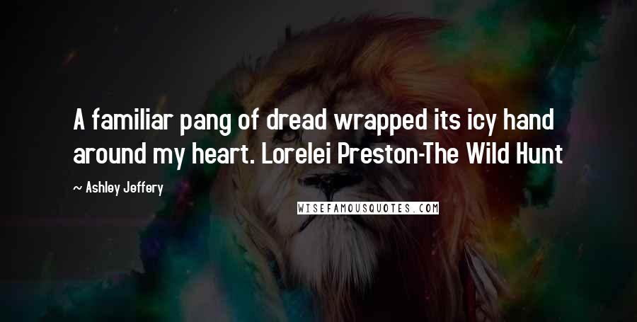 Ashley Jeffery quotes: A familiar pang of dread wrapped its icy hand around my heart. Lorelei Preston-The Wild Hunt