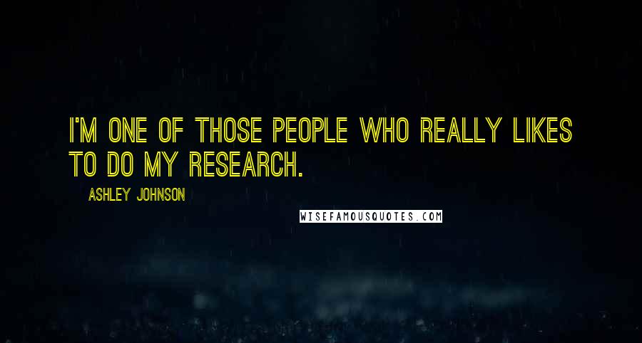 Ashley Johnson quotes: I'm one of those people who really likes to do my research.