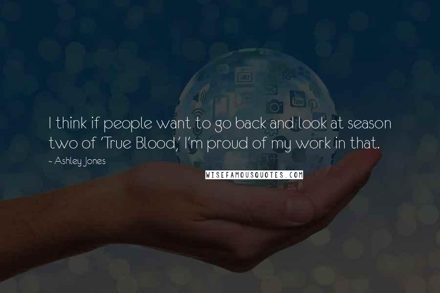 Ashley Jones quotes: I think if people want to go back and look at season two of 'True Blood,' I'm proud of my work in that.