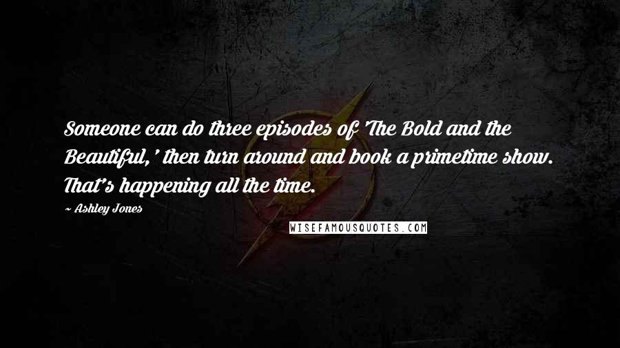 Ashley Jones quotes: Someone can do three episodes of 'The Bold and the Beautiful,' then turn around and book a primetime show. That's happening all the time.