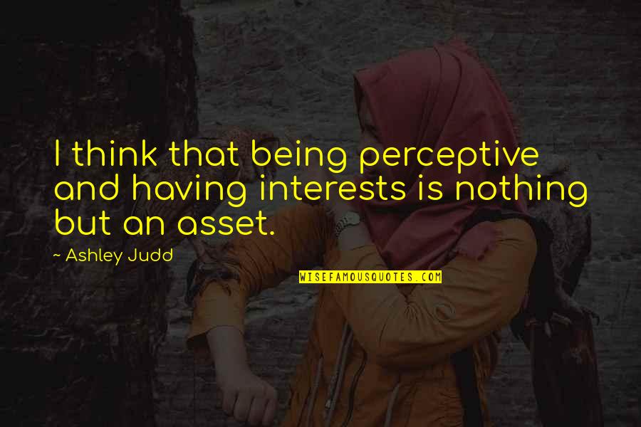 Ashley Judd Quotes By Ashley Judd: I think that being perceptive and having interests