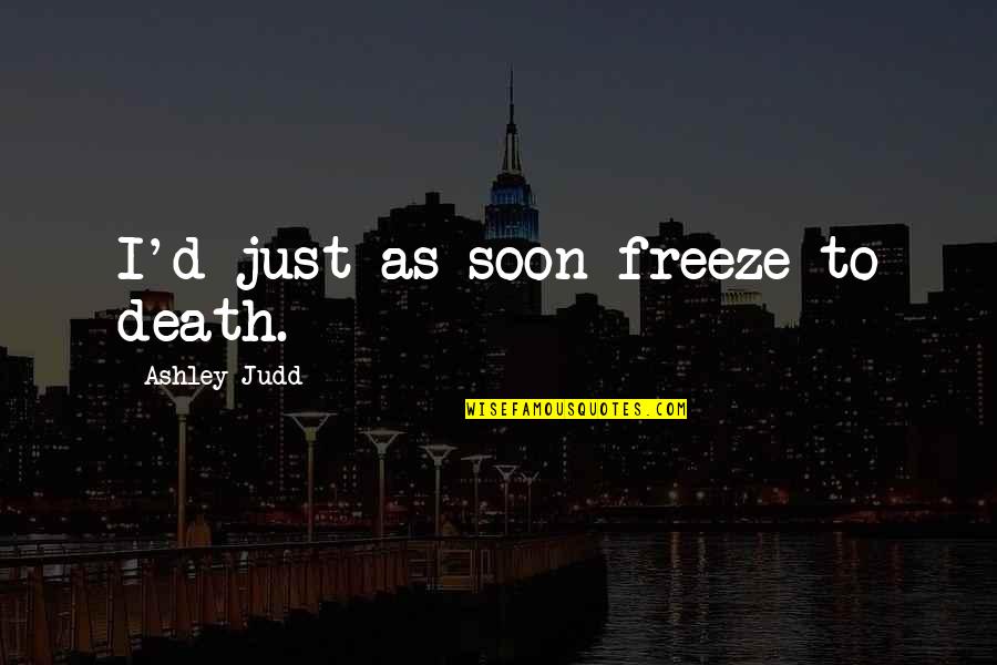 Ashley Judd Quotes By Ashley Judd: I'd just as soon freeze to death.