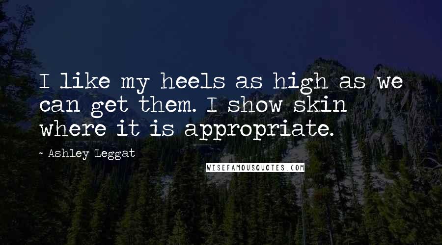 Ashley Leggat quotes: I like my heels as high as we can get them. I show skin where it is appropriate.