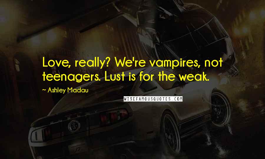 Ashley Madau quotes: Love, really? We're vampires, not teenagers. Lust is for the weak.