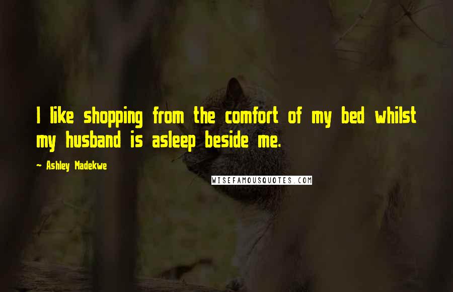 Ashley Madekwe quotes: I like shopping from the comfort of my bed whilst my husband is asleep beside me.