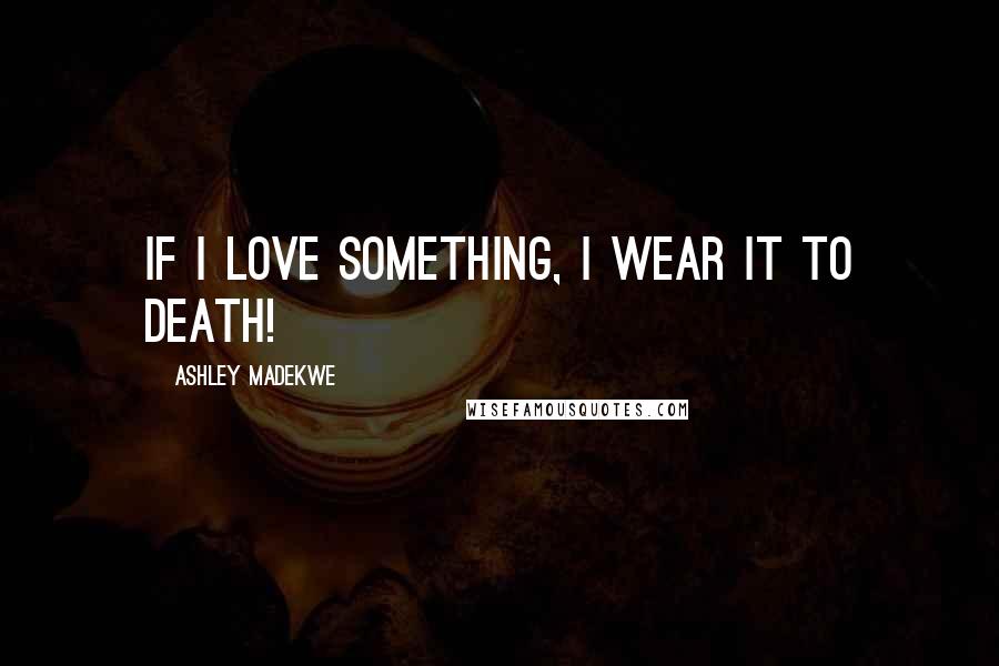 Ashley Madekwe quotes: If I love something, I wear it to death!