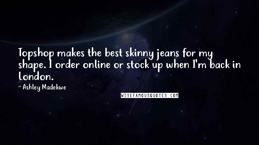 Ashley Madekwe quotes: Topshop makes the best skinny jeans for my shape. I order online or stock up when I'm back in London. Ashley Madekwe quotes: Topshop makes the best skinny jeans for my shape. I order online or stock up when I'm back in London.