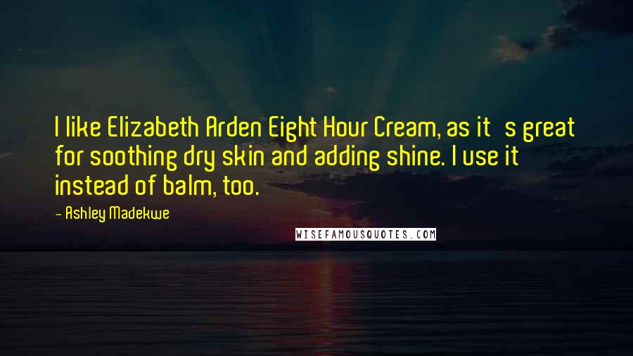 Ashley Madekwe quotes: I like Elizabeth Arden Eight Hour Cream, as it's great for soothing dry skin and adding shine. I use it instead of balm, too.