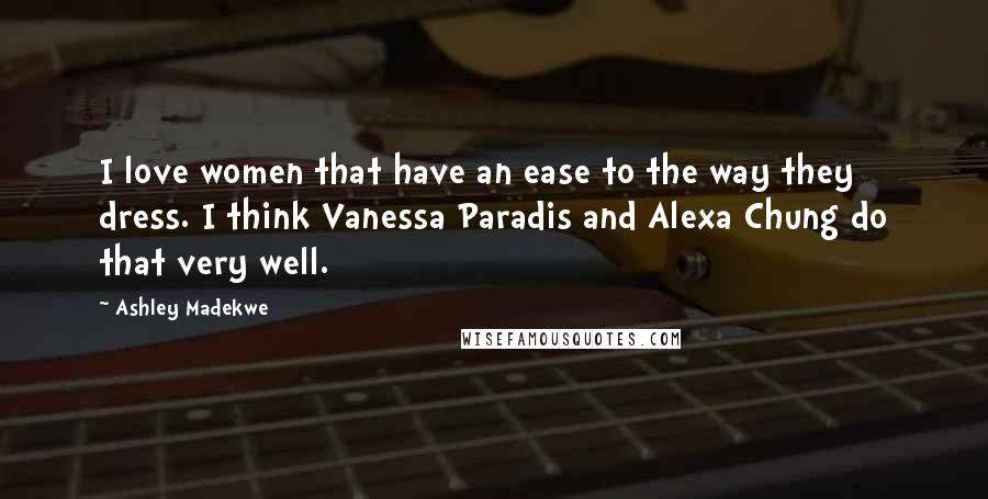 Ashley Madekwe quotes: I love women that have an ease to the way they dress. I think Vanessa Paradis and Alexa Chung do that very well.