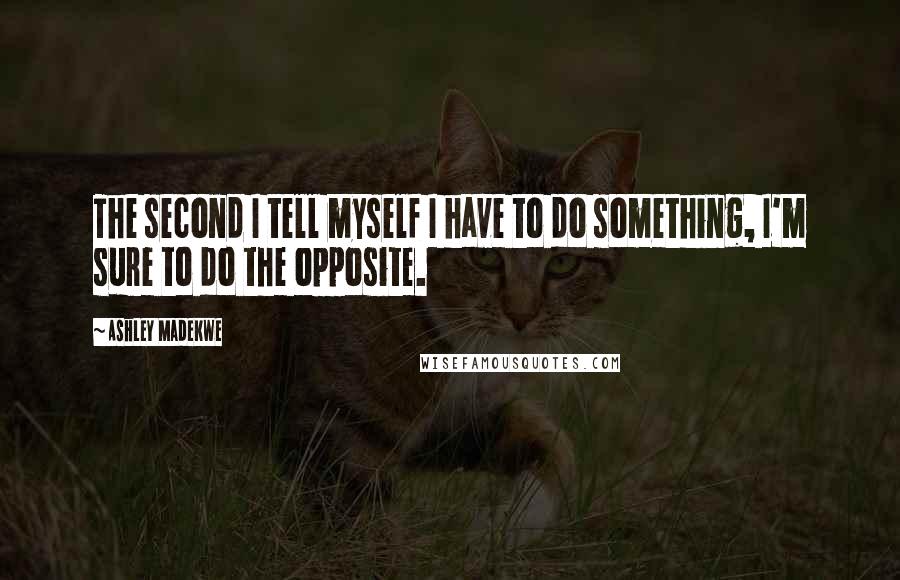 Ashley Madekwe quotes: The second I tell myself I have to do something, I'm sure to do the opposite.