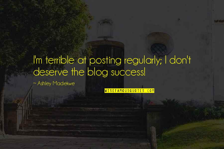 Ashley Madekwe Quotes By Ashley Madekwe: I'm terrible at posting regularly; I don't deserve