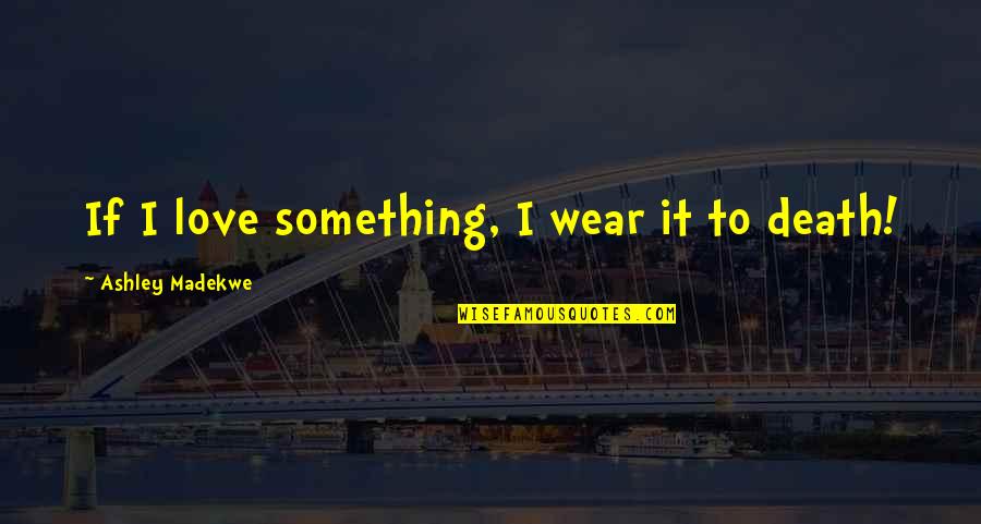Ashley Madekwe Quotes By Ashley Madekwe: If I love something, I wear it to