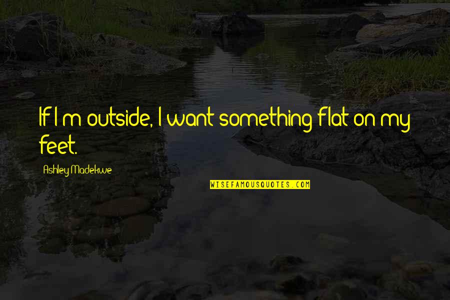 Ashley Madekwe Quotes By Ashley Madekwe: If I'm outside, I want something flat on