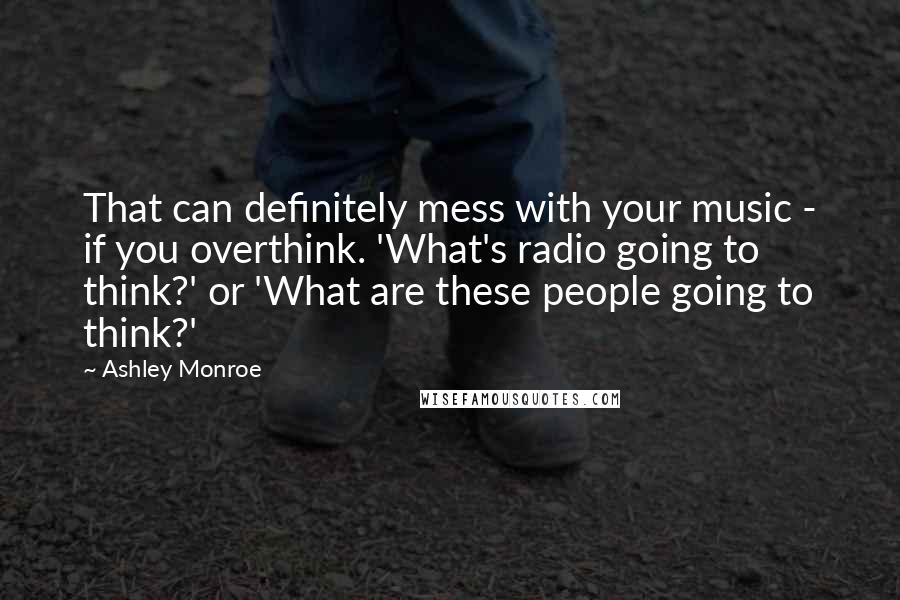 Ashley Monroe quotes: That can definitely mess with your music - if you overthink. 'What's radio going to think?' or 'What are these people going to think?' Ashley Monroe quotes: That can definitely mess with your music - if you overthink. 'What's radio going to think?' or 'What are these people going to think?'