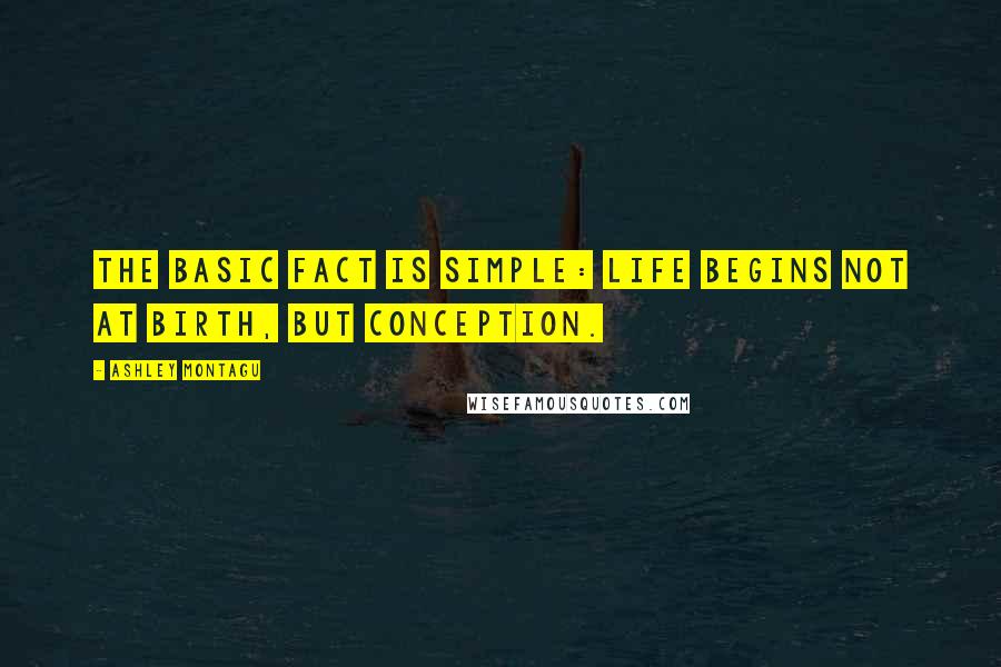 Ashley Montagu quotes: The basic fact is simple: life begins not at birth, but conception.