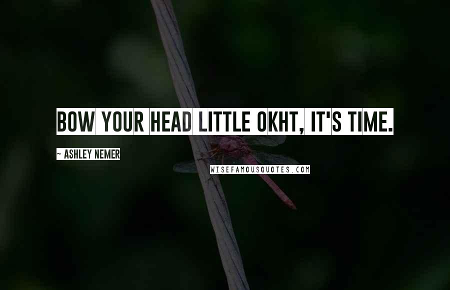 Ashley Nemer quotes: Bow your head little Okht, it's time.