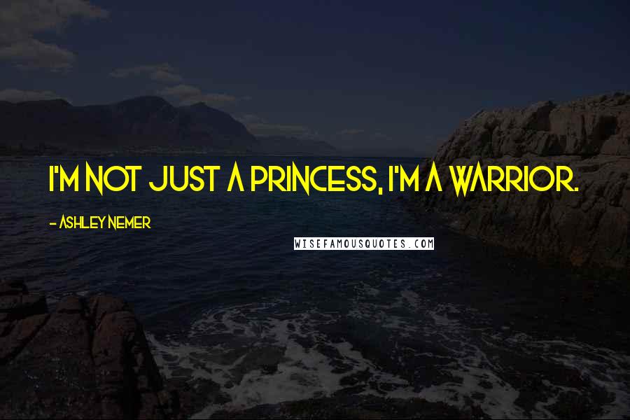 Ashley Nemer quotes: I'm not just a Princess, I'm a warrior.