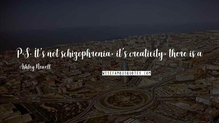 Ashley Newell quotes: P.S. It's not schizophrenia, it's creativity, there is a difference. My voices go away after I let them tell their stories.