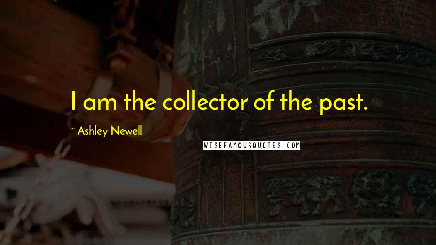 Ashley Newell quotes: I am the collector of the past.