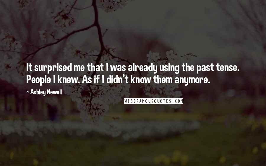 Ashley Newell quotes: It surprised me that I was already using the past tense. People I knew. As if I didn't know them anymore.