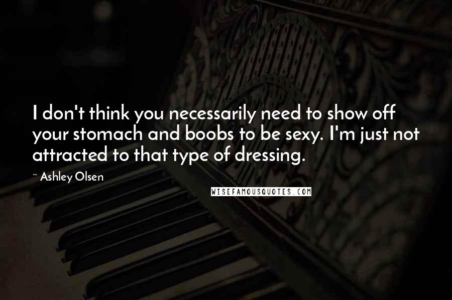 Ashley Olsen quotes: I don't think you necessarily need to show off your stomach and boobs to be sexy. I'm just not attracted to that type of dressing. Ashley Olsen quotes: I don't think you necessarily need to show off your stomach and boobs to be sexy. I'm just not attracted to that type of dressing.