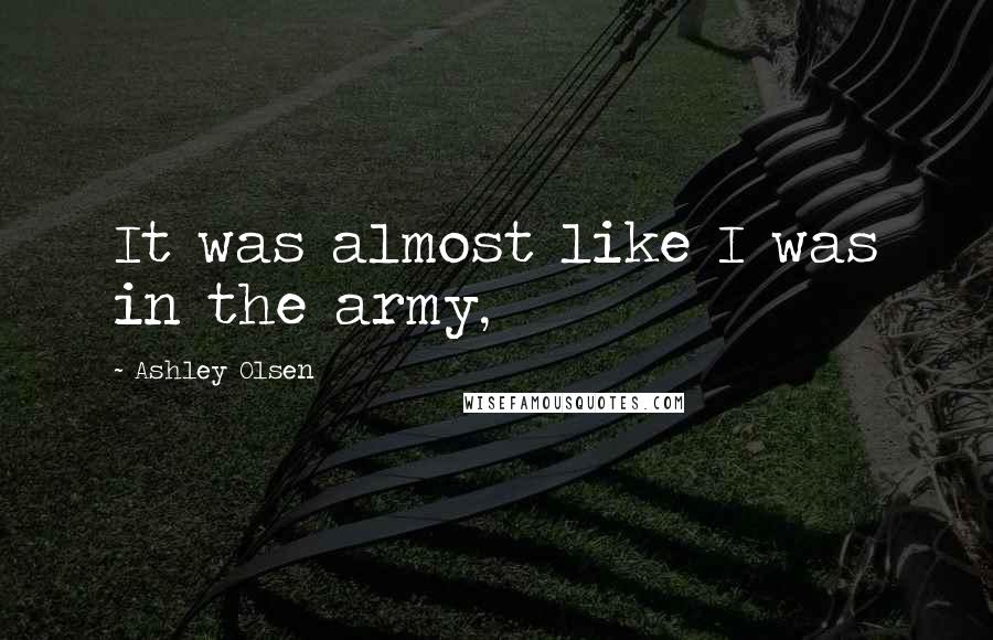 Ashley Olsen quotes: It was almost like I was in the army,