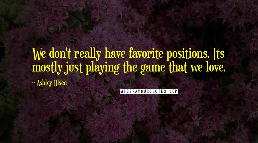 Ashley Olsen quotes: We don't really have favorite positions. Its mostly just playing the game that we love.